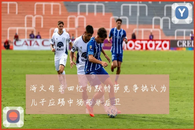 海文母亲回忆与默特萨克争执认为儿子应踢中场而非后卫