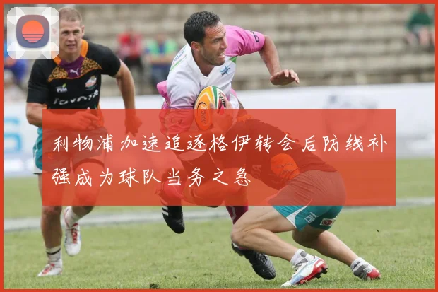 利物浦加速追逐格伊转会后防线补强成为球队当务之急
