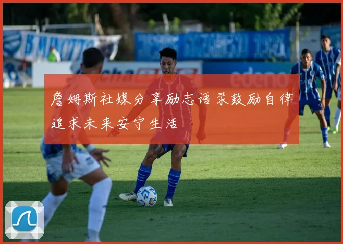 詹姆斯社媒分享励志语录鼓励自律追求未来安宁生活