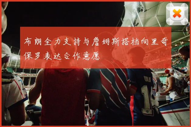 布朗全力支持与詹姆斯搭档向里奇保罗表达合作意愿