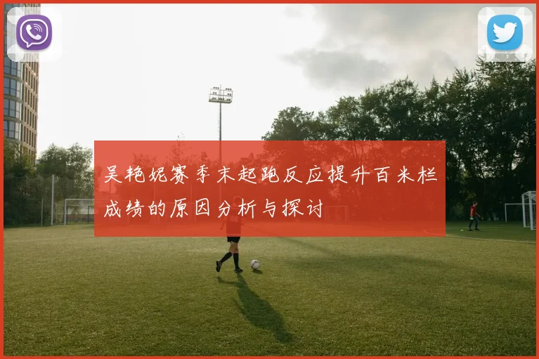 吴艳妮赛季末起跑反应提升百米栏成绩的原因分析与探讨