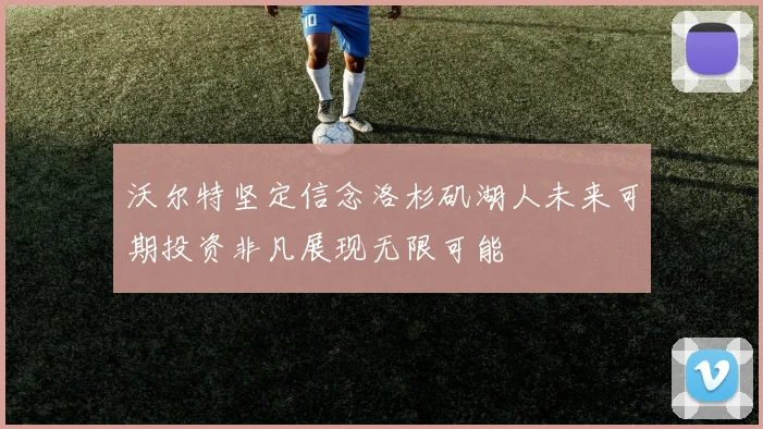 沃尔特坚定信念洛杉矶湖人未来可期投资非凡展现无限可能