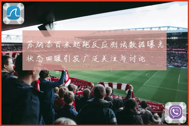 苏炳添百米起跑反应测试数据曝光状态回暖引发广泛关注与讨论