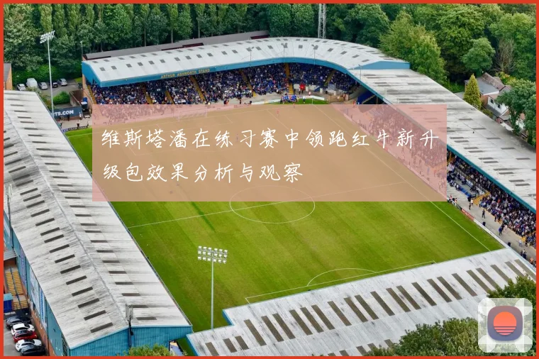 维斯塔潘在练习赛中领跑红牛新升级包效果分析与观察