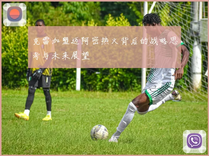 克雷加盟迈阿密热火背后的战略思考与未来展望