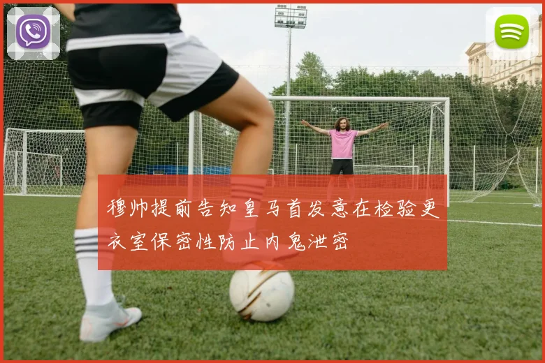 穆帅提前告知皇马首发意在检验更衣室保密性防止内鬼泄密