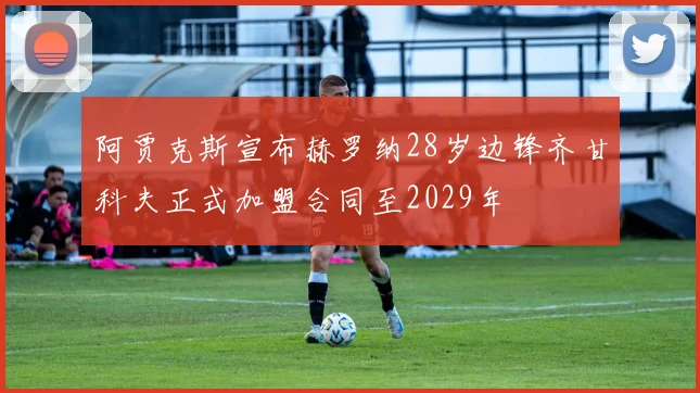 阿贾克斯宣布赫罗纳28岁边锋齐甘科夫正式加盟合同至2029年